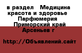  в раздел : Медицина, красота и здоровье » Парфюмерия . Приморский край,Арсеньев г.